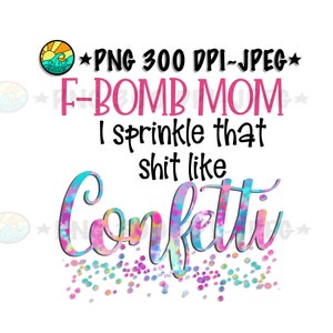F Bomb Mom I Sprinkle That Sh*t Like Confetti PNG 300 DPI Jpeg image 1