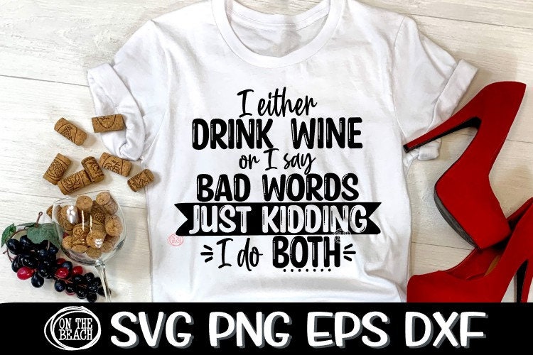 I Either Drink Wine Or I Say Bad Words Just Kidding I Do Etsy