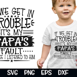May include: White toddler t-shirt with the text "IF WE GET IN TROUBLE IT'S MY PAPA'S FAULT BECAUSE I LISTENED TO HIM" in black. The shirt is worn by a young child. The image also includes SVG, PNG, EPS, and DXF file type logos.