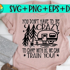 You Don&#39;t Have To Be Crazy To Camp With Us We Can Train You, Camping, Camping Crazy Svg, Camping Svg, Camping Friends Svg, Camping Friends