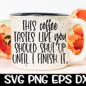 This Coffee Tastes Like You Should Shut Up Until I Finish It, Coffee, Shut Up, Finish Svg, Shut Up Svg, Quiet Svg, Sassy Svg, Tastes Like