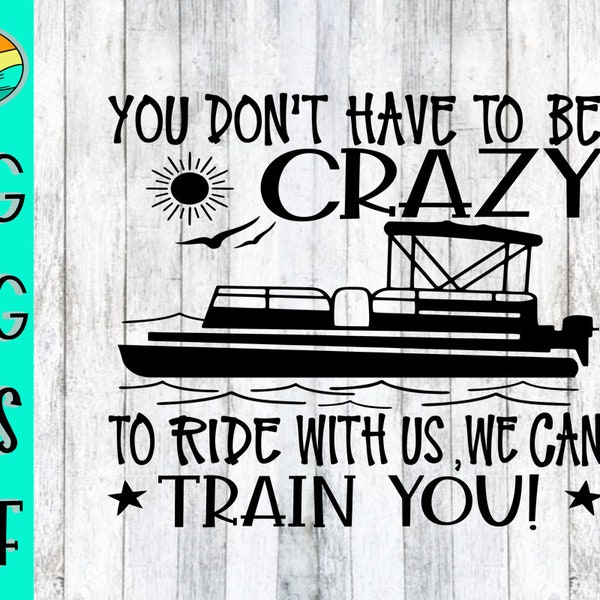 You Don't Have To Be Crazy To Ride With Us We Can Train You, Boat, Pontoon, Pontoon Svg, Lake , Lake Svg, Boating, Boating Svg, Lake Life