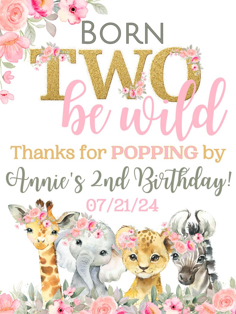 May include: A pink and gold birthday party sign with the text "Born Two be wild" and "Thanks for POPPING by Annie's 2nd Birthday! 07/21/24". The sign features a watercolor illustration of a giraffe, elephant, lion, and zebra wearing flower crowns.