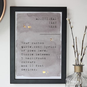 May include: A framed print with a grey watercolour background and gold accents. The text reads "ADDITIONAL TEXT HERE Your custom quote.song lyrics or poem here. Choose between 5 background colours and 10 font designs."