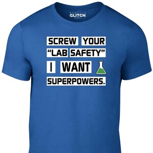 May include: A royal blue t-shirt with a white graphic that says "Screw your "Lab Safety" I want superpowers." with a green beaker icon.