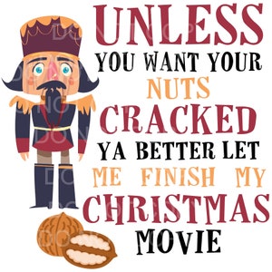 May include: A cartoon illustration of a nutcracker with a red hat and blue eyes. The text reads "Unless you want your nuts cracked ya better let me finish my Christmas movie."
