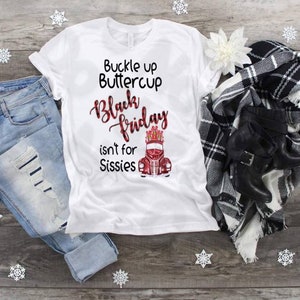 Black Friday, Buckle Up Buttercup, Black Friday Isn&#39;t For Sissies, Black Friday Fun. Shopping Shirt for Black Friday, No Sissies Here,