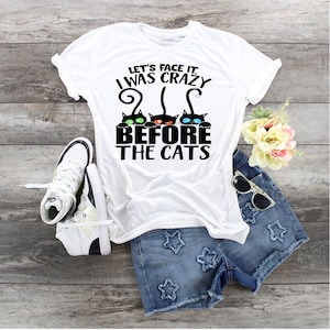 Let&#39;s Face It I Was Crazy Before the Cats, Cat Lover shirt, Ladies Cat Shirt, Crazy Cat Lady Shirt, Crazy Cat Guy Shirt, Cat Lover Shirt,