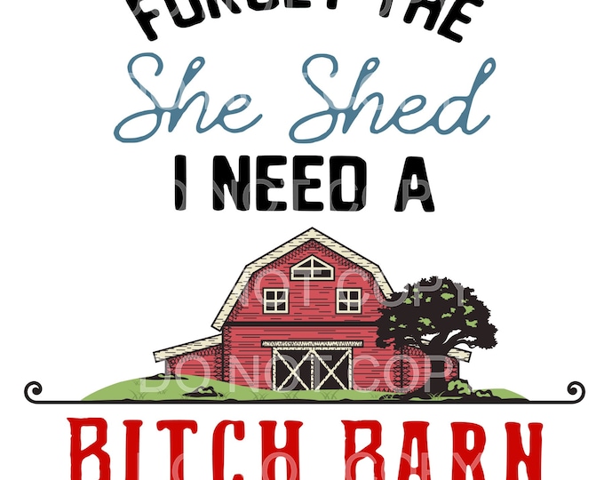 Forget The She Shed I Need A Bitch Barn, Bitch Barn, She Shed, Forget the She Shed, Digital Download, PNG Direct to garment png, Sublimation