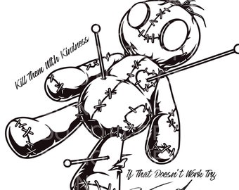 May include: Black and white illustration of a voodoo doll with pins sticking out of it. The doll has a stitched-up face and body. The text "Kill Them With Kindness" is written above the doll and "If That Doesn't Work Try Voodoo" is written below the doll.