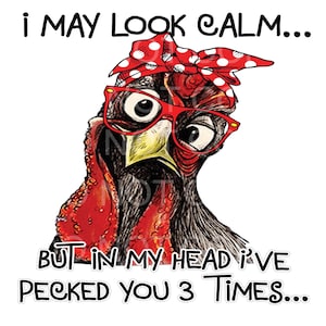Sublimation Transfer Chicken I May Look Calm But I Pecked you In my Head 3 Times,  HTV , Ready To Press, Various Sizes! Shirts. mugs, pillow