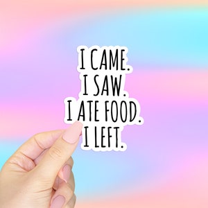 I Came, I Saw, I Ate Food, I Left Sticker, Funny Quote Sticker for Laptops, Planners, Water Bottles & More, Adult Meme Stickers