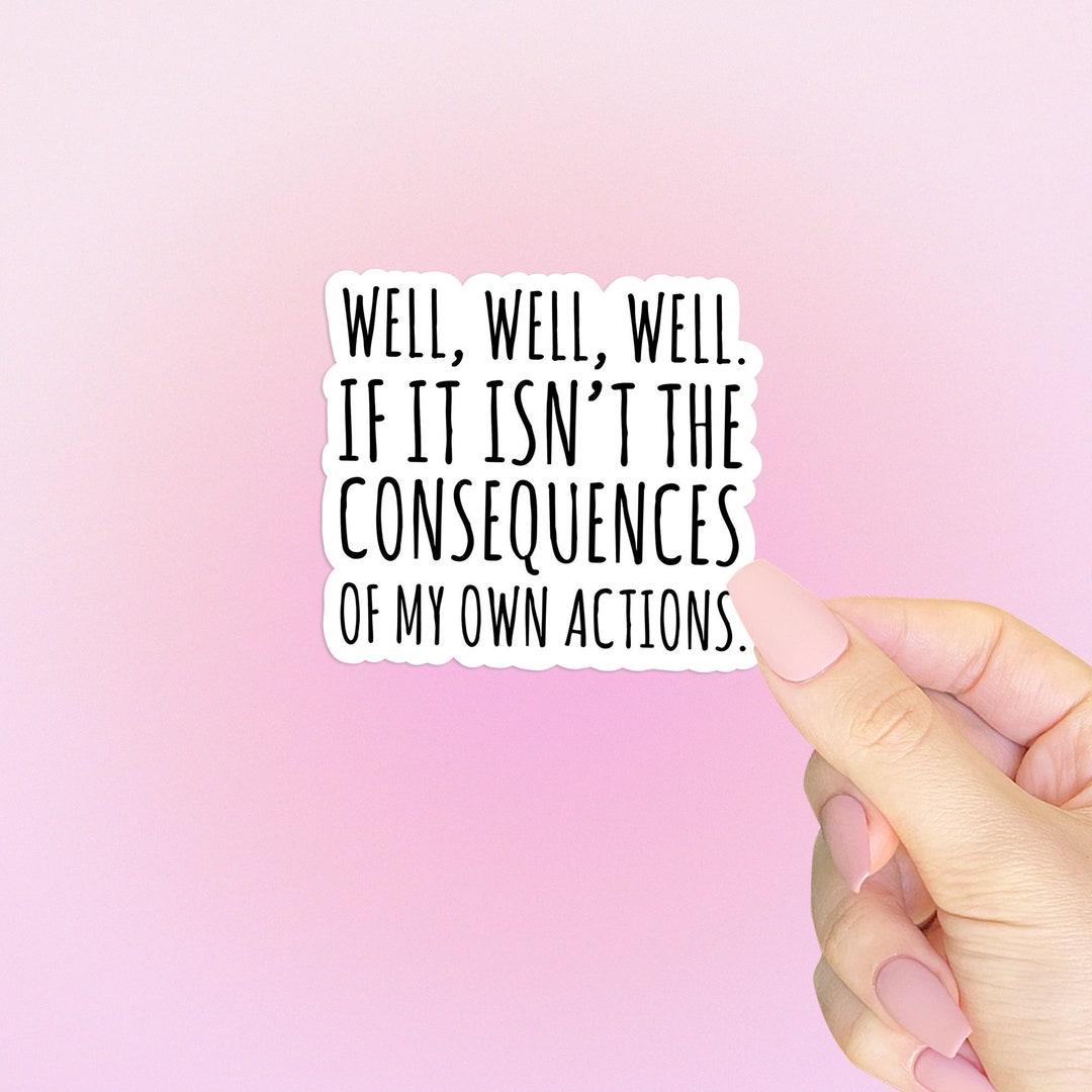 Well, Well, Well, If It Isn't the Consequences of My Own Actions Sticker Etsy