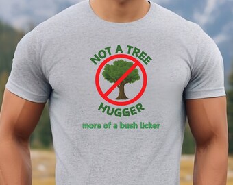 Not A Tree Hugger, More of a Bush Licker, Environment, Funny tee, Gift Tee, Joke T-shirt
