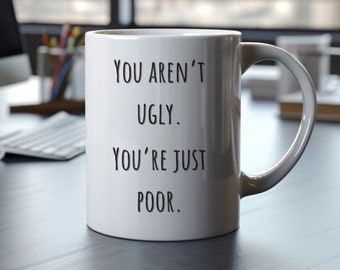 You Aren't Ugly, You're Just Poor Mug 11oz