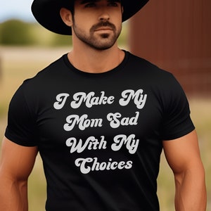 I Make My Mom Sad With My Choices, Funny T-shirt, Creative Gift for Men and Women