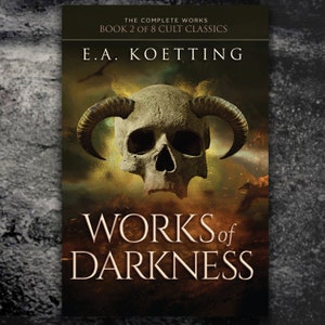 May include: Book cover featuring a skull with horns against a dark, fiery background. The title "WORKS of DARKNESS" is written in large, bold letters below the skull. The author's name, "E.A. KOETTING", is written above the skull. The text "THE COMPLETE WORKS BOOK 2 OF 8 CULT CLASSICS" is written at the top of the cover.