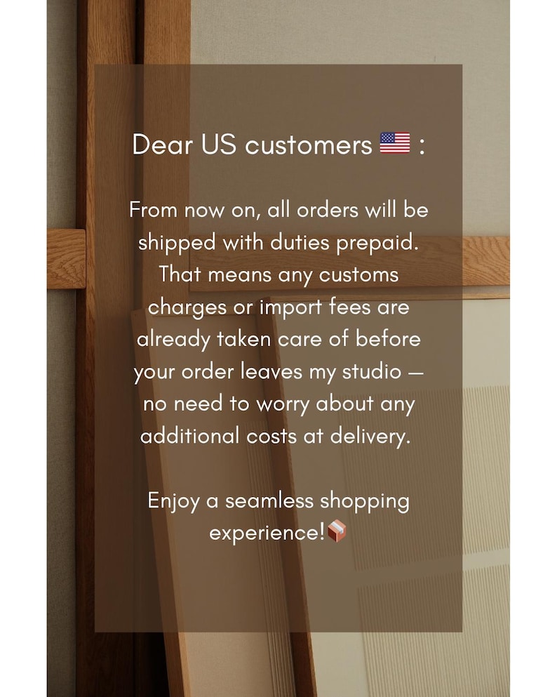 May include: Text on a brown background reads "Dear US customers: From now on, all orders will be shipped with duties prepaid. That means any customs charges or import fees are already taken care of before your order leaves my studio - no need to worry about any additional costs at delivery. Enjoy a seamless shopping experience!"