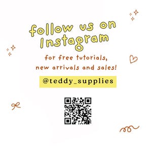 May include: A white square graphic featuring the yellow text follow us on Instagram, followed by brown text for free tutorials, new arrivals and sales! The handle @teddy_supplies is on a yellow bar above a black and white QR code.