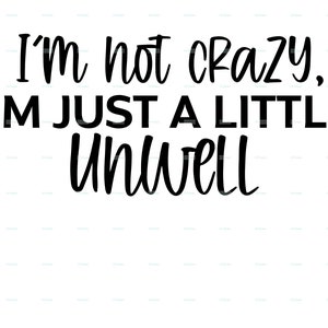 I&#39;m not crazy I&#39;m just a little unwell SVG and PNG zip file