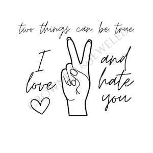 May include: Black and white illustration of a hand making the peace sign with the text "two things can be true I love and hate you" and a small heart.