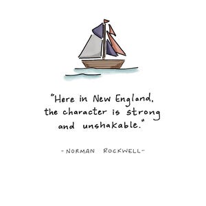 May include: A whimsical illustration of a sailboat with blue, gray, and orange sails on a white background. The quote "Here in New England, the character is strong and unshakable." is written below the boat, attributed to Norman Rockwell.