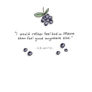 May include: Illustration featuring a cluster of blueberries with green leaves and the quote, "I would rather feel bad in Maine than feel good anywhere else." by E.B. White, on a white background.