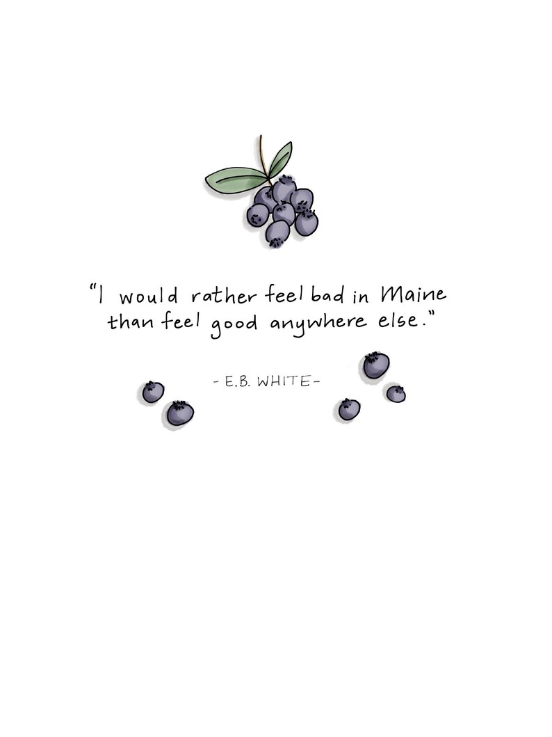 May include: Illustration featuring a cluster of blueberries with green leaves and the quote, "I would rather feel bad in Maine than feel good anywhere else." by E.B. White, on a white background.
