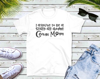 I aspire to be a stay at home Corgi mom- Corgi shirt- Corgi love-Customizable t-shirt