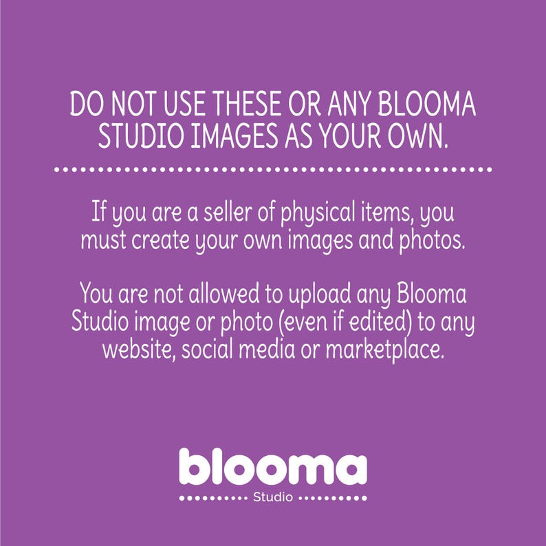 May include: Purple background with white text that reads "DO NOT USE THESE OR ANY BLOOMA STUDIO IMAGES AS YOUR OWN."  The text continues, "If you are a seller of physical items, you must create your own images and photos. You are not allowed to upload any Blooma Studio image or photo (even if edited) to any website, social media or marketplace."  The text "blooma Studio" is at the bottom of the image.