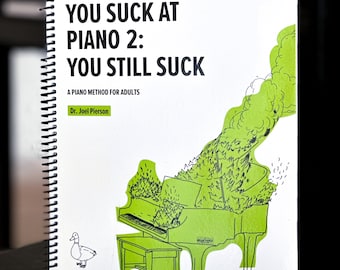 You Suck at Piano 2: You Still Suck -intermediate level follow-up to You Suck at Piano, with advanced musical concepts and harder pieces.