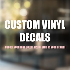 May include: White text on a blurred background that reads "CUSTOM VINYL DECALS CHOOSE YOUR FONT, COLOR, SIZE OR SEND US YOUR DESIGN!"