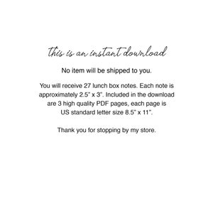 May include: Text-based printable lunchbox notes. This instant download includes 27 notes, each measuring 2.5 inches by 3 inches. The download includes 3 high-quality PDF pages, each page is US standard letter size, 8.5 inches by 11 inches.
