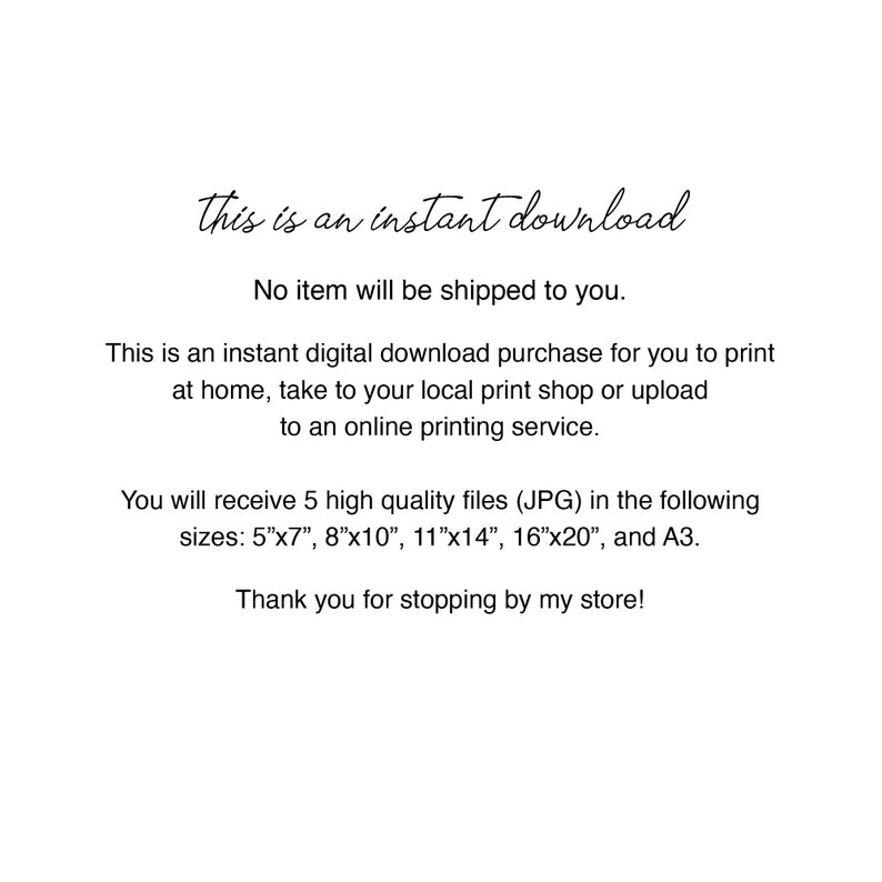 May include: White background with text in a handwritten style font. The text reads "This is an instant download" and details about the digital download, including file sizes: 5"x7", 8"x10", 11"x14", 16"x20", and A3.