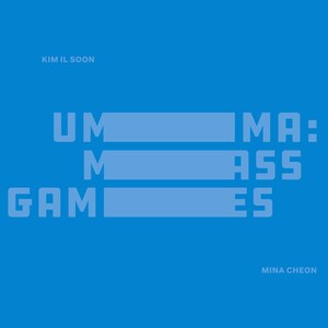May include: A blue graphic design with the text "UMMA: MASS GAMES" in white. The text is arranged in three lines with the words "UMMA" and "MASS" aligned to the right and the word "GAMES" aligned to the left. The text is set against a solid blue background. The names "KIM IL SOON" and "MINA CHEON" appear in smaller white text at the top and bottom of the design.