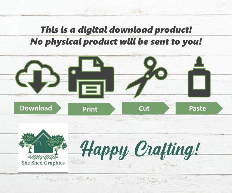 May include: Digital download graphic with instructions: download, print, cut, and paste. Includes icons for each step and the text "Happy Crafting!" on a white wood-grain background. The text "This is a digital download product! No physical product will be sent to you!" is also included.