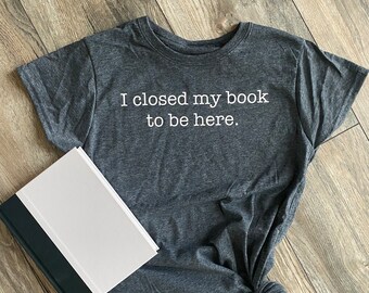 Book Lover T-Shirt: I Closed My Book To Be Here, Introvert Tee