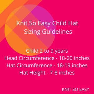 May include: A pink and orange graphic with the text "Knit So Easy Child Hat Sizing Guidelines". The graphic includes the following sizing information: Child 2 to 9 years, Head Circumference - 18-20 inches, Hat Circumference - 18-19 inches, Hat Height - 7-8 inches. The graphic also includes the text "KNIT SO EASY".