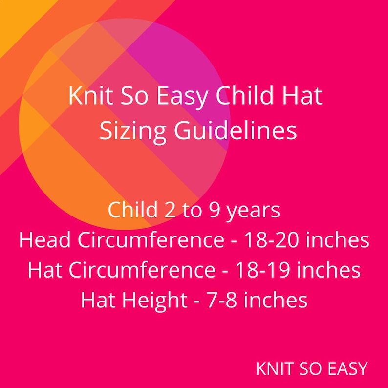 May include: A pink and orange graphic with the text "Knit So Easy Child Hat Sizing Guidelines". The graphic includes the following sizing information: Child 2 to 9 years, Head Circumference - 18-20 inches, Hat Circumference - 18-19 inches, Hat Height - 7-8 inches. The graphic also includes the text "KNIT SO EASY".