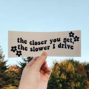 The Closer You Get The Slower I Drive Decal / Bumper Sticker / Vinyl Car Decals /