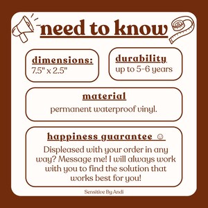 May include: A brown and white informational graphic titled need to know with a megaphone and measuring tape icon. It lists dimensions of 7.5 inches by 2.5 inches, durability of 5-6 years, material as permanent waterproof vinyl, and a happiness guarantee.