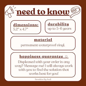 May include: A white informational graphic with brown text and borders. The header reads need to know. It lists dimensions as 5.2 inches by 4.7 inches, durability up to 5-6 years, material as permanent waterproof vinyl, and a happiness guarantee.