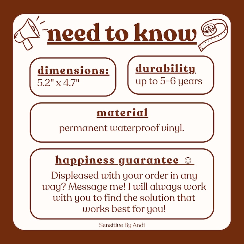 May include: A white informational graphic with brown text and borders. The header reads need to know. It lists dimensions as 5.2 inches by 4.7 inches, durability up to 5-6 years, material as permanent waterproof vinyl, and a happiness guarantee.