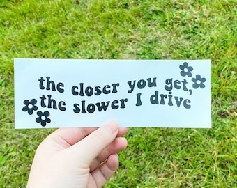 The Closer You Get The Slower I Drive Decal / Bumper Sticker / Vinyl Car Decals / Trendy Bumper Decals / Waterproof Car Sticker /