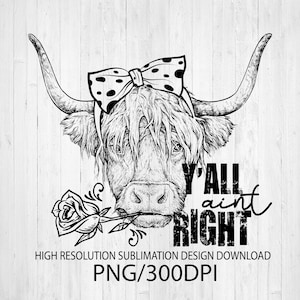 Y&#39;all aint right png - Sublimation design - PNG files - dtg printing - Cow t-shirts - Farm PNG - Country PNG - Farm t-shirt - Highland cow