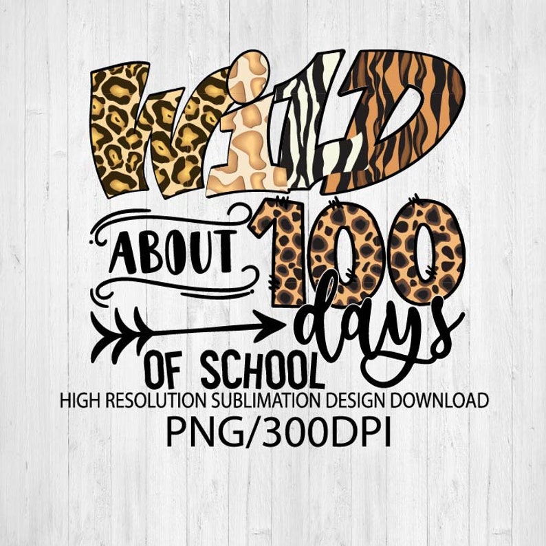 May include: A sublimation design featuring the words "Wild About 100 Days of School" in black text with a leopard print background. The words "Wild" are in a large font and the rest of the text is in a smaller font.