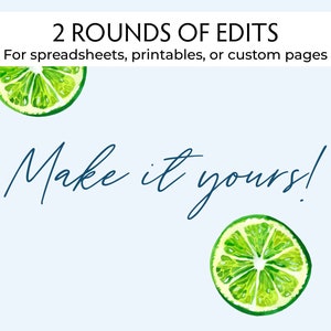 May include: A graphic with the text "2 ROUNDS OF EDITS" and "For spreadsheets, printables, or custom pages" in black text on a light blue background. The text "Make it yours!" is written in cursive blue text. Two green lime slices are on either side of the text.