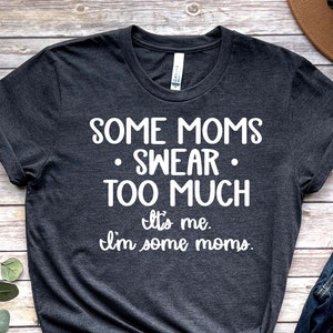Some Moms Swear Too Much T-shirt, Funny Shirt for Women, Gift for Her, New Mom Tshirt, Mom Life, Sarcastic Tshirt Sarcasm Unisex Tee