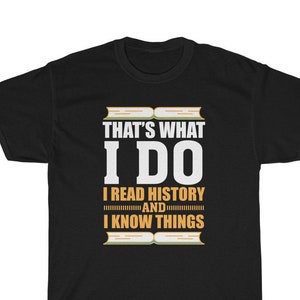 That&#39;s What I Do I Read History and I Know Things T-shirt, History Buff Gift, History Teacher Shirt Unisex Heavy Cotton Tee