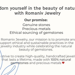 May include: Text graphic with the words "Adorn yourself in the beauty of nature with Romaniv Jewelry".  The text "Our promise:" is followed by a list of three bullet points: "Genuine stones", "Precious metals", and "Ethical sourcing of gemstones".  The text continues with a description of the company's mission to promote ethical and sustainable practices in the jewelry industry while celebrating the natural beauty of gemstones.  The text concludes with the statement "We strive to create high-quality, handcrafted jewelry that lasts a lifetime, made with 100% natural gemstones and precious metals."